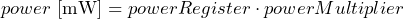 \[ power\ \text{[mW]} = powerRegister \cdot powerMultiplier \]