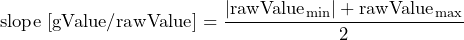 \[ \text{slope}\;[\text{gValue/rawValue}] = \frac{|\text{rawValue}_{\text{min}}|+\text{rawValue}_{\text{max}}}{2} \]
