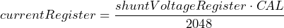 \[ currentRegister = \frac{shuntVoltageRegister \cdot C\!AL}{2048} \]
