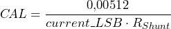 \[ C\!AL = \frac{0,\!00512}{current\_LSB \cdot R_{Shunt}}\\ \]