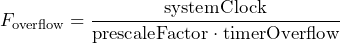 \[ F_{\text{overflow}} = \frac{\text{systemClock}}{\text{prescaleFactor}\cdot \text{timerOverflow}} \]