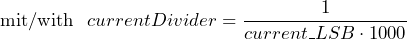 \[ \text{mit/with}\ \ currentDivider = \frac{1}{current\_LSB\cdot 1000} \]