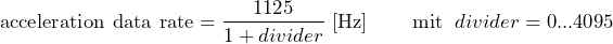 \[ \text{acceleration data rate}=\frac{1125}{1+divider}\;[\text{Hz}]\;\;\;\;\;\;\;\;\text{mit}\;\;divider = 0...4095 \]