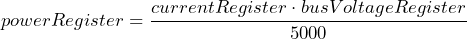 \[ powerRegister = \frac{currentRegister \cdot busVoltageRegister}{5000} \]