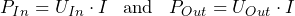\[ P_{In}=U_{In}\cdot I\;\;\;\text{and}\;\;\; P_{Out} = U_{Out}\cdot I \]