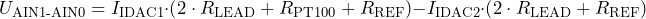 \[ U_{\text{AIN1-AIN0}} = I_{\text{IDAC1}}\cdot \left(2\cdot R_{\text{LEAD}} +R_{\text{PT100}} + R_{\text{REF}} \right) - I_{\text{IDAC2}}\cdot \left(2\cdot R_{\text{LEAD}} + R_{\text{REF}} \right) \]