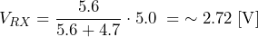 \[ V_{RX}=\frac{5.6}{5.6+4.7}\cdot 5.0\;=\;\sim 2.72\;[\text{V}] \]