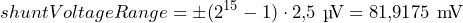 \[ shuntVoltageRange = \pm (2^{15}-1)\cdot 2,\!5 \text{\ µ\!V}=81,\!9175 \text{\ m\!V} \]