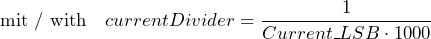 \[ \text{mit / with}\ \ \ currentDivider = \frac{1}{Current\_LSB \cdot 1000} \]