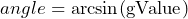 \[ angle = \arcsin(\text{gValue}) \]