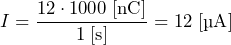 \[ I = \frac{12 \cdot 1000\;[\text{nC}]}{1\;[\text{s}]}=12\;[\text{µA}] \]