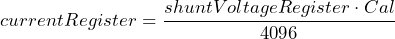 \[ currentRegister=\frac{shuntVoltageRegister \cdot Cal}{4096} \]