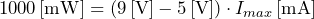 \[ 1000\, [\text{mW}]=(9\,[\text{V}]-5\,[\text{V}])\cdot I_{max}\,[\text{mA}] \]