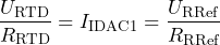 \[ \frac{U_{\text{RTD}}}{R_{\text{RTD}}} = I_{\text{IDAC1}} = \frac{U_{\text{RRef}}}{R_{\text{RRef}}} \]