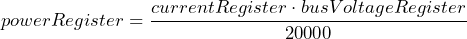 \[ powerRegister = \frac{currentRegister \cdot busVoltageRegister}{20000} \]