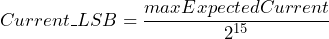 \[ Current\_LSB = \frac{maxExpectedCurrent}{2^{15}} \]